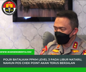 POLRI Membatalkan PPKM Level 3 Pada Libur Nataru Namun Pos Check Point Akan Tetap Berjalan
