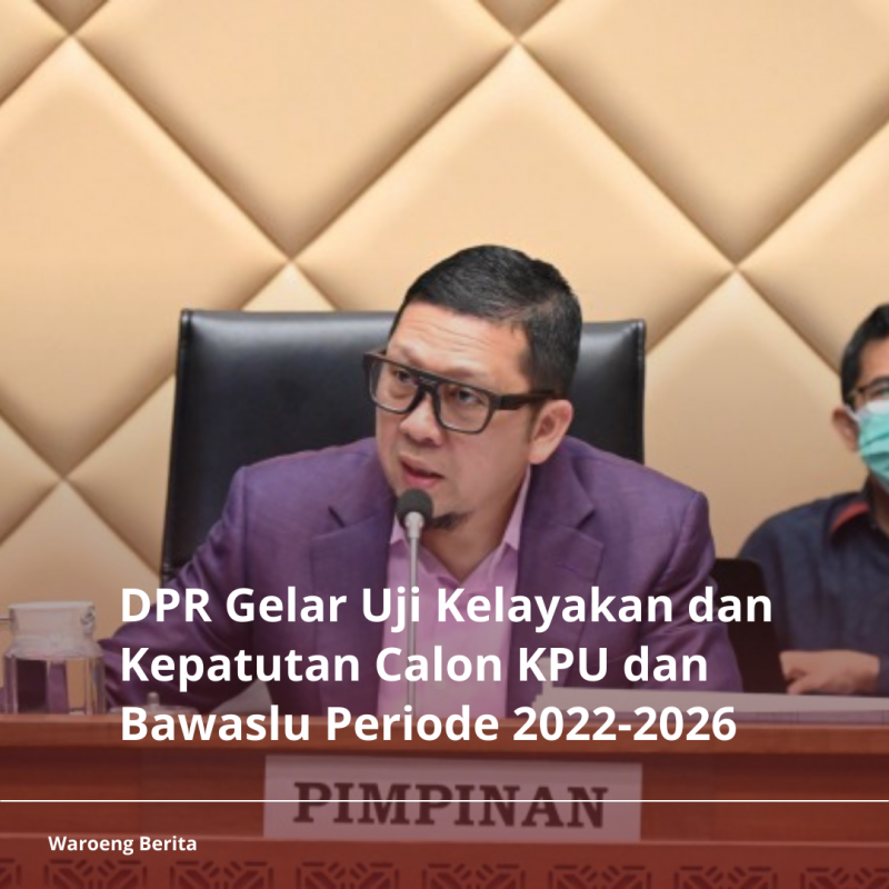 DPR Gelar Uji Kelayakan dan Kepatutan Calon KPU dan Bawaslu Periode 2022-2026