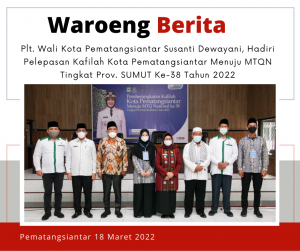 Plt. Wali Kota Pematangsiantar Susanti Dewayani, Hadiri Pelepasan Kafilah Kota Pematangsiantar Menuju MTQN Tingkat Prov. SUMUT Ke-38 Tahun 2022