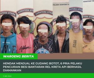 Hendak Menjual Ke Gudang Botot, 6 Pria Pelaku Pencurian Besi Bantaran Rel Kreta Api Berhasil Diamankan